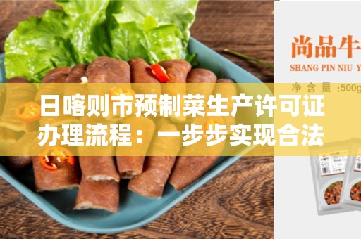 日喀则市预制菜生产许可证办理流程：一步步实现合法经营
