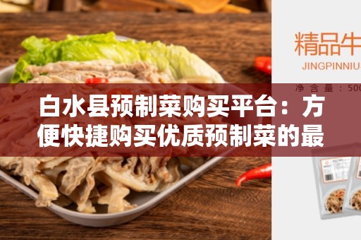 白水县预制菜购买平台：方便快捷购买优质预制菜的最佳选择