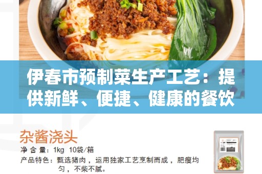 伊春市预制菜生产工艺：提供新鲜、便捷、健康的餐饮选择