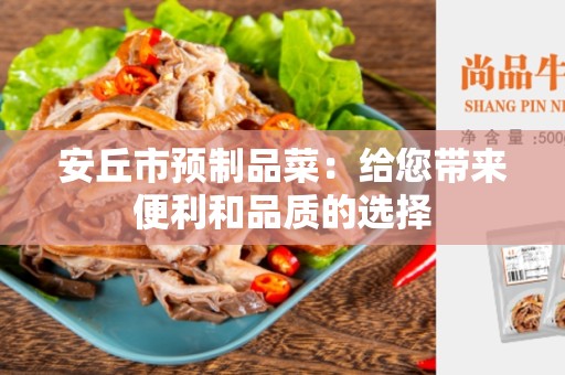 安丘市预制品菜：给您带来便利和品质的选择