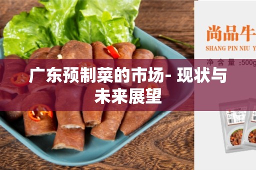 广东预制菜的市场- 现状与未来展望