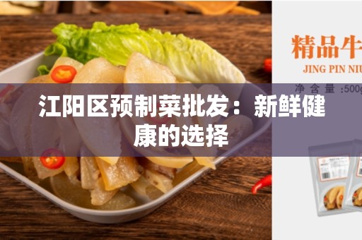 江阳区预制菜批发：新鲜健康的选择