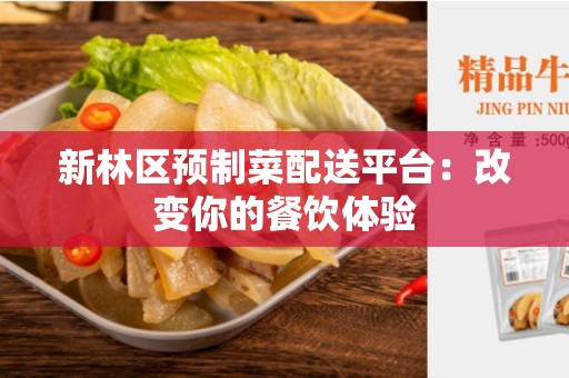 新林区预制菜配送平台：改变你的餐饮体验