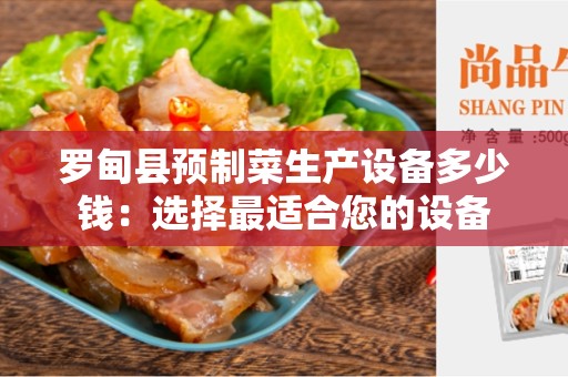 罗甸县预制菜生产设备多少钱：选择最适合您的设备