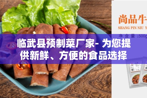 临武县预制菜厂家- 为您提供新鲜、方便的食品选择