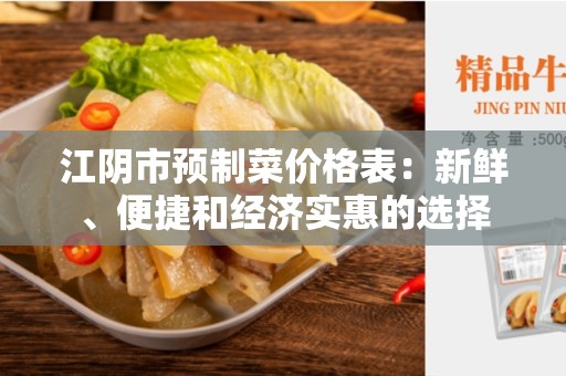 江阴市预制菜价格表：新鲜、便捷和经济实惠的选择