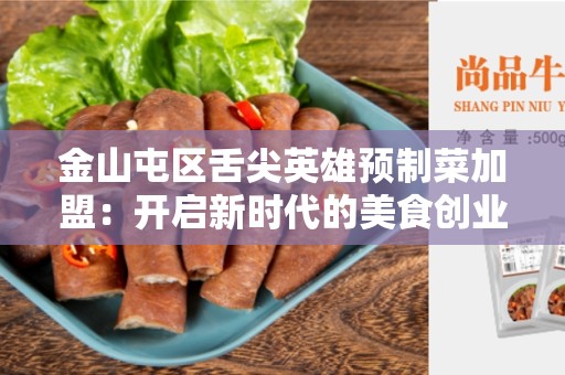 金山屯区舌尖英雄预制菜加盟：开启新时代的美食创业之旅