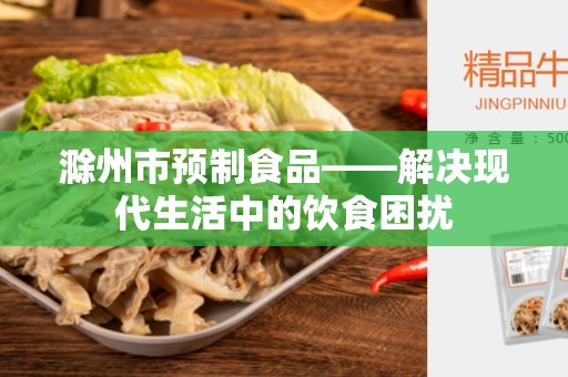 滁州市预制食品——解决现代生活中的饮食困扰