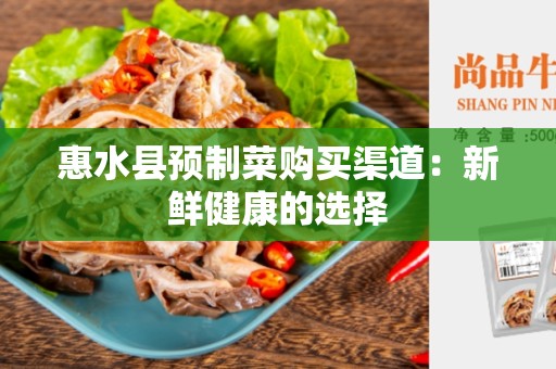 惠水县预制菜购买渠道：新鲜健康的选择