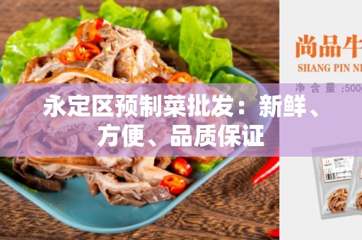 永定区预制菜批发：新鲜、方便、品质保证