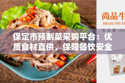 保定市预制菜采购平台：优质食材直供，保障餐饮安全与便捷
