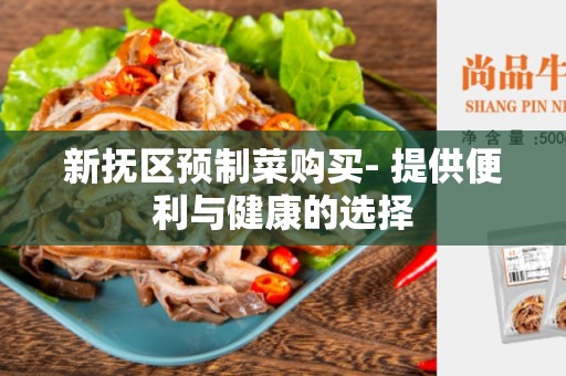新抚区预制菜购买- 提供便利与健康的选择