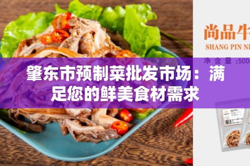 肇东市预制菜批发市场：满足您的鲜美食材需求