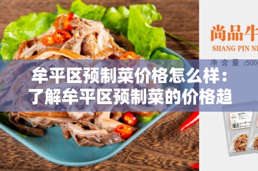 牟平区预制菜价格怎么样：了解牟平区预制菜的价格趋势