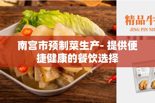 南宫市预制菜生产- 提供便捷健康的餐饮选择