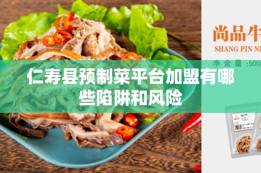 仁寿县预制菜平台加盟有哪些陷阱和风险