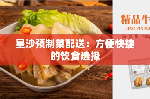 星沙预制菜配送：方便快捷的饮食选择