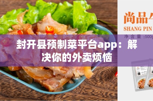 封开县预制菜平台app：解决你的外卖烦恼