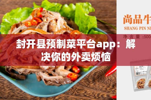 封开县预制菜平台app：解决你的外卖烦恼