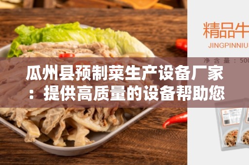 瓜州县预制菜生产设备厂家：提供高质量的设备帮助您提升生产效率