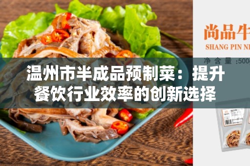 温州市半成品预制菜：提升餐饮行业效率的创新选择