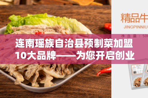 连南瑶族自治县预制菜加盟10大品牌——为您开启创业新途径