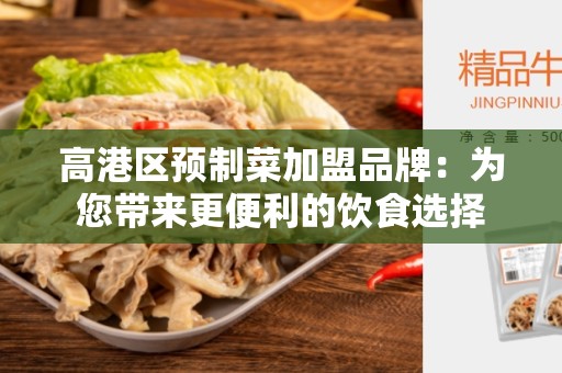 高港区预制菜加盟品牌：为您带来更便利的饮食选择