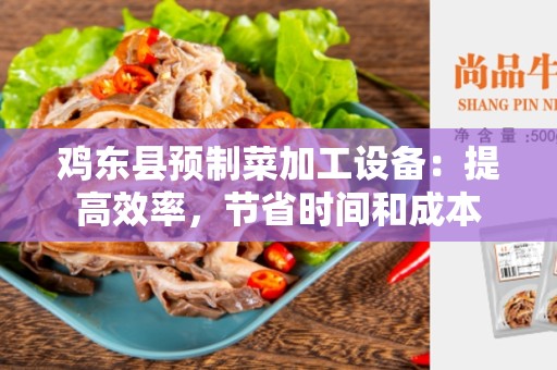 鸡东县预制菜加工设备：提高效率，节省时间和成本