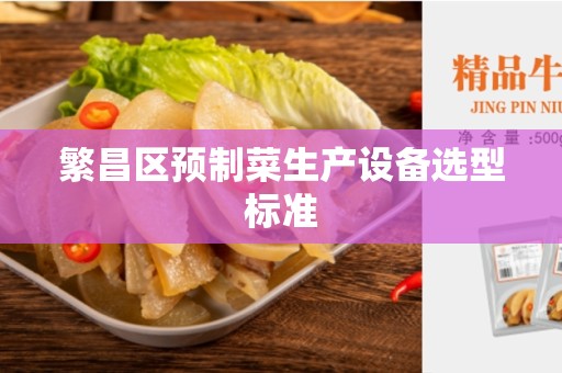 繁昌区预制菜生产设备选型标准
