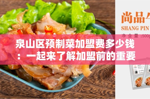 泉山区预制菜加盟费多少钱：一起来了解加盟前的重要成本!