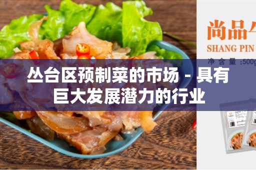 丛台区预制菜的市场 - 具有巨大发展潜力的行业