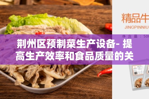 荆州区预制菜生产设备- 提高生产效率和食品质量的关键