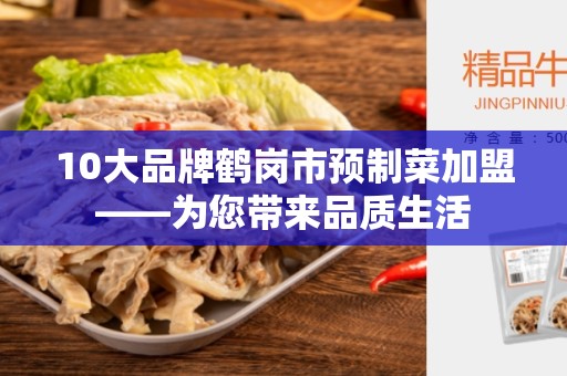 10大品牌鹤岗市预制菜加盟——为您带来品质生活