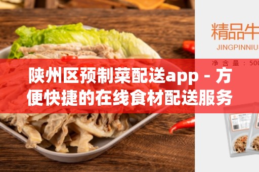 陕州区预制菜配送app - 方便快捷的在线食材配送服务