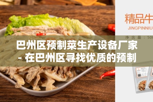 巴州区预制菜生产设备厂家- 在巴州区寻找优质的预制菜生产设备厂家