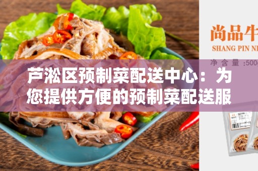 芦淞区预制菜配送中心：为您提供方便的预制菜配送服务