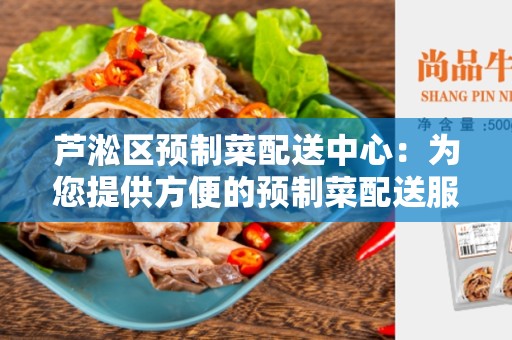 芦淞区预制菜配送中心：为您提供方便的预制菜配送服务