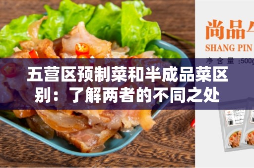 五营区预制菜和半成品菜区别：了解两者的不同之处