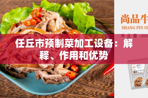 任丘市预制菜加工设备：解释、作用和优势