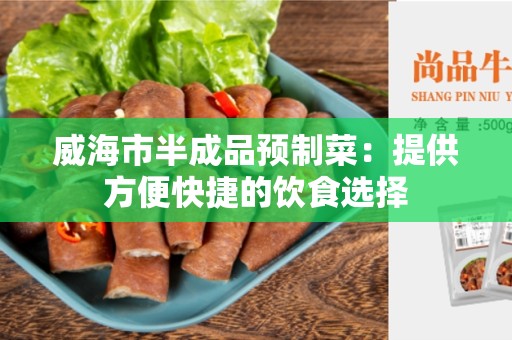 威海市半成品预制菜：提供方便快捷的饮食选择