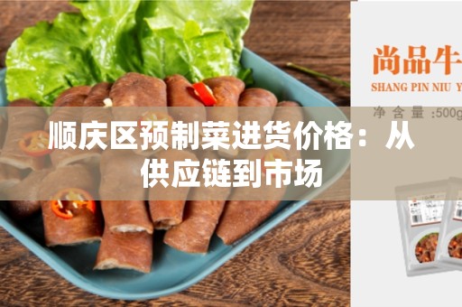 顺庆区预制菜进货价格：从供应链到市场