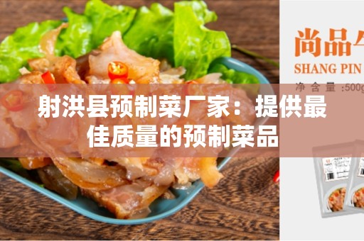 射洪县预制菜厂家：提供最佳质量的预制菜品