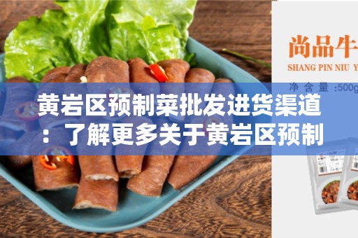黄岩区预制菜批发进货渠道：了解更多关于黄岩区预制菜的供应链
