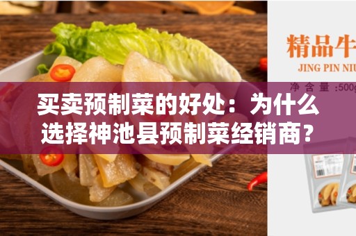 买卖预制菜的好处：为什么选择神池县预制菜经销商？