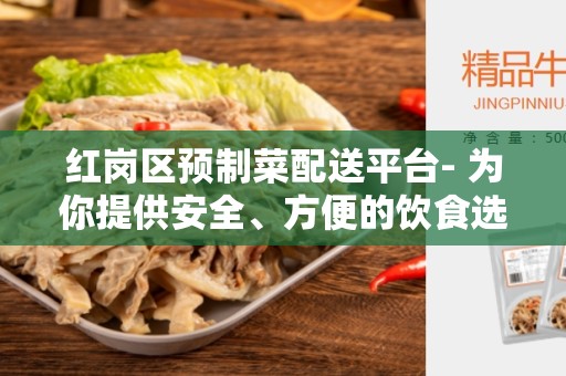 红岗区预制菜配送平台- 为你提供安全、方便的饮食选择
