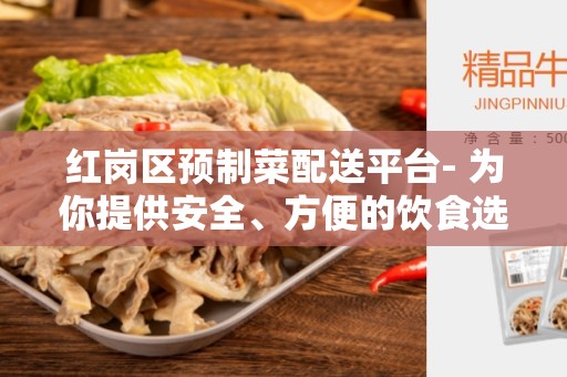 红岗区预制菜配送平台- 为你提供安全、方便的饮食选择