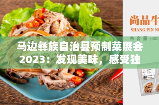 马边彝族自治县预制菜展会2023：发现美味，感受独特文化体验