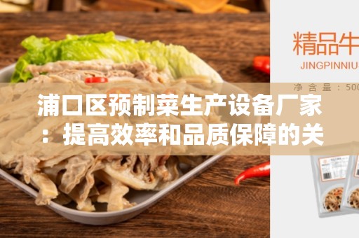 浦口区预制菜生产设备厂家：提高效率和品质保障的关键合作伙伴