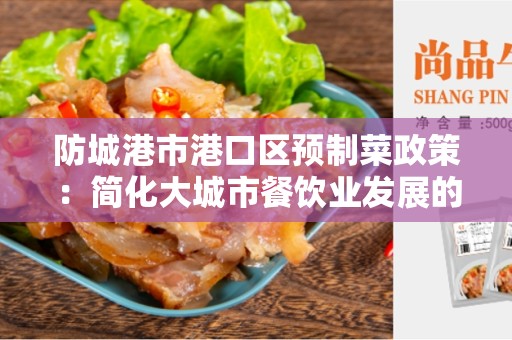 防城港市港口区预制菜政策：简化大城市餐饮业发展的未来？