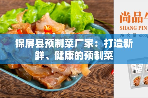 锦屏县预制菜厂家：打造新鲜、健康的预制菜
